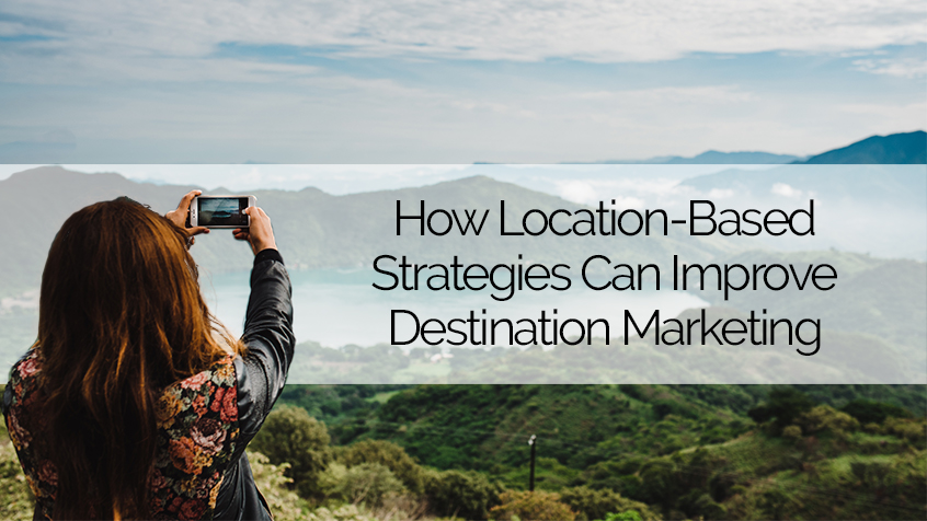 How Location-Based Strategies Can Improve Destination Marketing