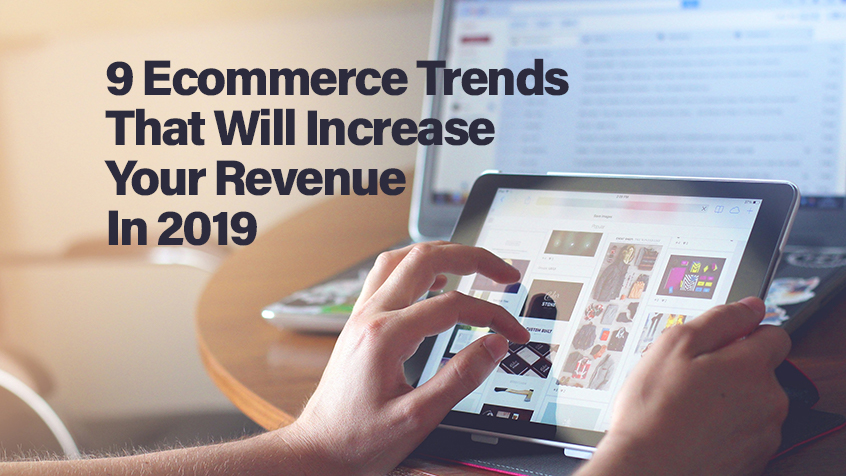 9 Ecommerce Trends That Will Increase Your Revenue In 2019