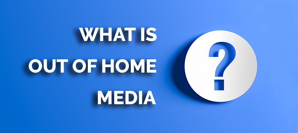 What Is Out Of Home Media How Can It Fit Into Your Marketing Strategy