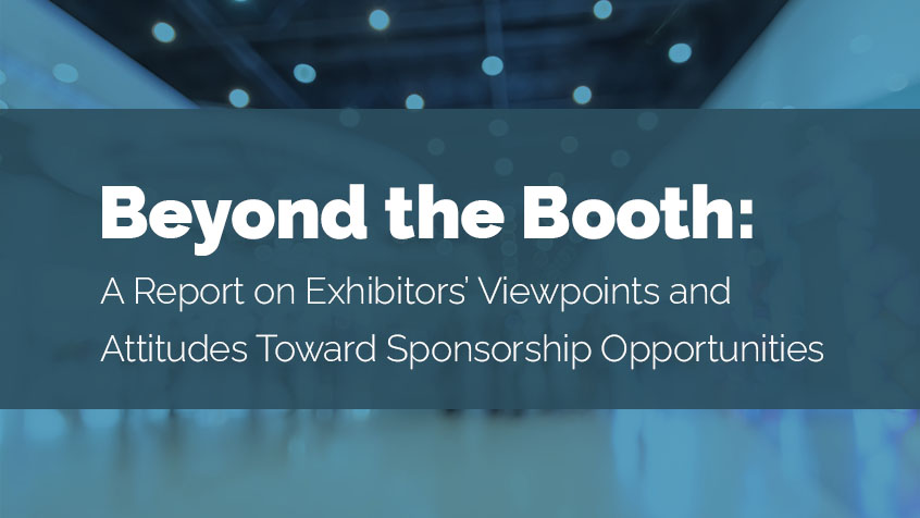 Beyond the Booth: A Report on Exhibitors’ Viewpoints and Attitudes Toward Sponsorship Opportunities