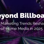 Beyond Billboards: The 2025 Marketing Trends Reshaping Out-of-Home Media  