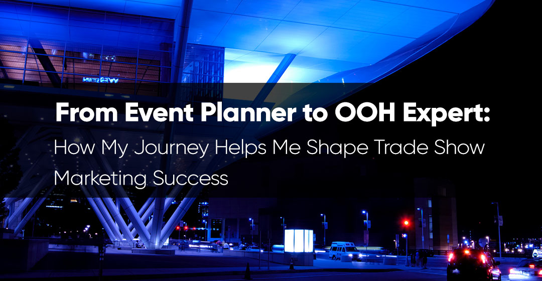 From Event Planner to OOH Expert: How My Journey Helps Me Shape Trade Show Marketing Success