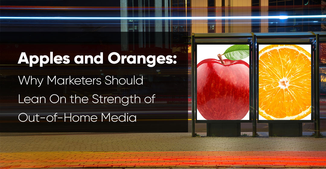 Apples and Oranges: Why Marketers Should Lean On the Strength of Out-of-Home Media
