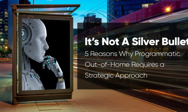 It’s Not a Silver Bullet: 5 Reasons Why Programmatic Out-of-Home Requires a Strategic Approach
